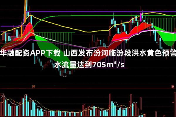 华融配资APP下载 山西发布汾河临汾段洪水黄色预警 水流量达到705m³/s