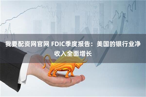 我要配资网官网 FDIC季度报告：美国的银行业净收入全面增长