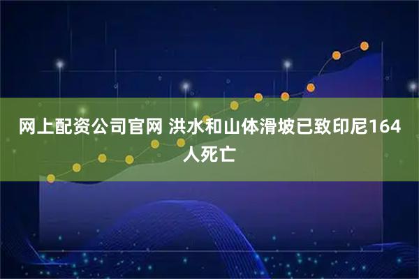 网上配资公司官网 洪水和山体滑坡已致印尼164人死亡