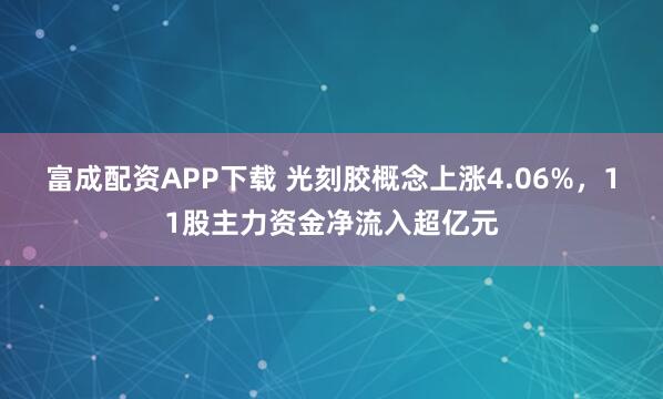 富成配资APP下载 光刻胶概念上涨4.06%，11股主力资金净流入超亿元