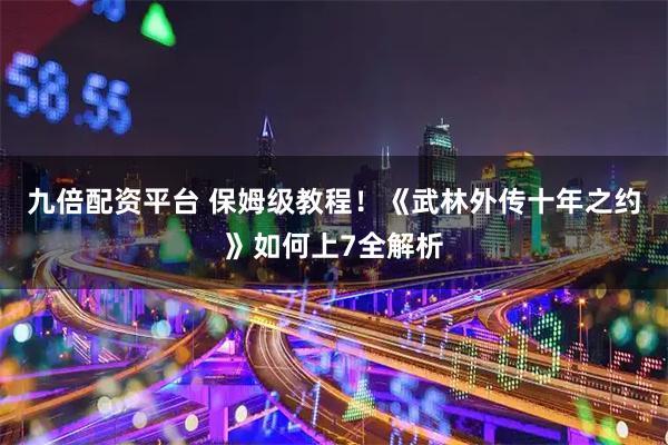 九倍配资平台 保姆级教程!《武林外传十年之约》如何上7全解析