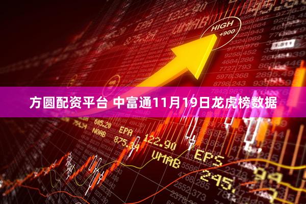 方圆配资平台 中富通11月19日龙虎榜数据
