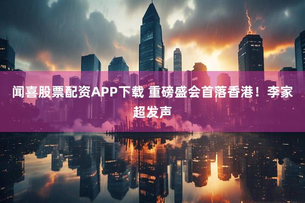 闻喜股票配资APP下载 重磅盛会首落香港！李家超发声