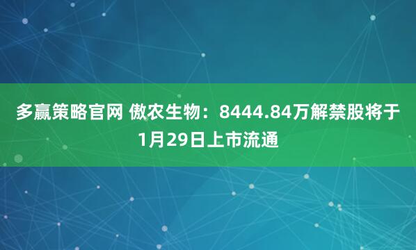 多赢策略官网 傲农生物：8444.84万解禁股将于1月29日上市流通