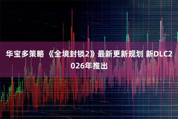 华宝多策略 《全境封锁2》最新更新规划 新DLC2026年推出